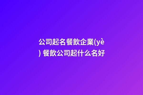 公司起名餐飲企業(yè) 餐飲公司起什么名好-第1張-公司起名-玄機派